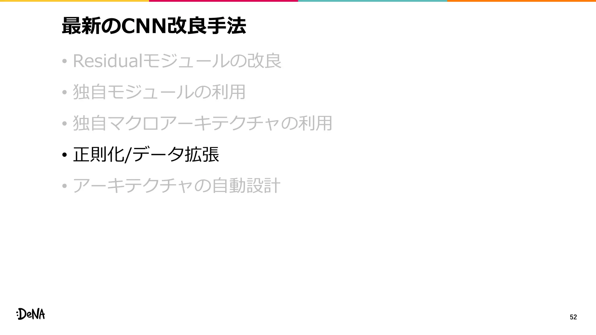 最新のCNN改良手法
• Residualモジュールの改良
• 独自モジュールの利用
• 独自マクロアーキテクチャの利用
• 正則化/データ拡張
• アーキテクチャの自動設計
52
 