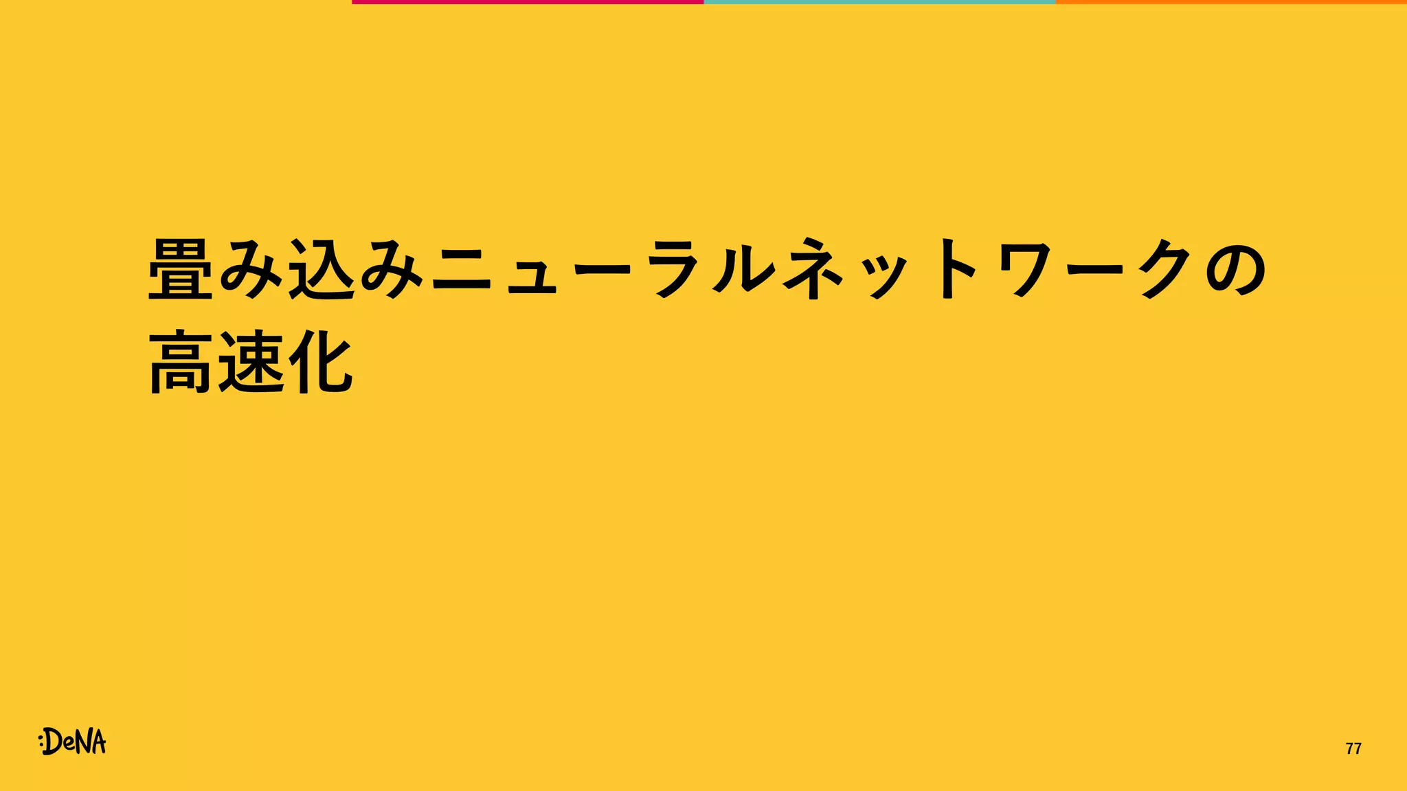 畳み込みニューラルネットワークの
高速化
77
 