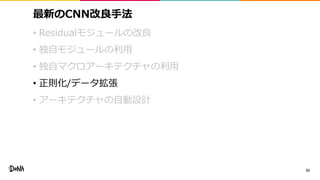 最新のCNN改良手法
• Residualモジュールの改良
• 独自モジュールの利用
• 独自マクロアーキテクチャの利用
• 正則化/データ拡張
• アーキテクチャの自動設計
52
 