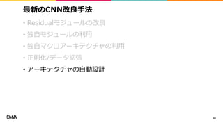 最新のCNN改良手法
• Residualモジュールの改良
• 独自モジュールの利用
• 独自マクロアーキテクチャの利用
• 正則化/データ拡張
• アーキテクチャの自動設計
60
 