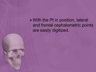 With the Pt in position, lateral
and frontal cephalometric points
are easily digitized.
 