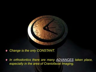 52
Change is the only CONSTANT.
In orthodontics there are many ADVANCES taken place,
especially in the area of Craniofacial Imaging.
 
