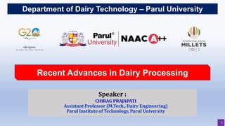 Department of Dairy Technology – Parul University
1
Recent Advances in Dairy Processing
Speaker :
CHIRAG PRAJAPATI
Assistant Professor (M.Tech., Dairy Engineering)
Parul Institute of Technology, Parul University
 
