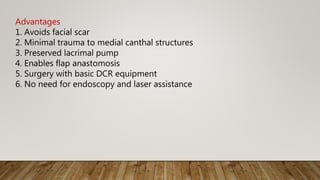 Advantages
1. Avoids facial scar
2. Minimal trauma to medial canthal structures
3. Preserved lacrimal pump
4. Enables flap anastomosis
5. Surgery with basic DCR equipment
6. No need for endoscopy and laser assistance
 
