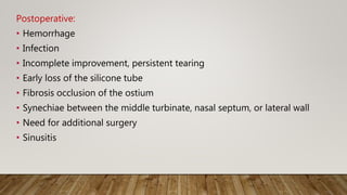 Postoperative:
• Hemorrhage
• Infection
• Incomplete improvement, persistent tearing
• Early loss of the silicone tube
• Fibrosis occlusion of the ostium
• Synechiae between the middle turbinate, nasal septum, or lateral wall
• Need for additional surgery
• Sinusitis
 