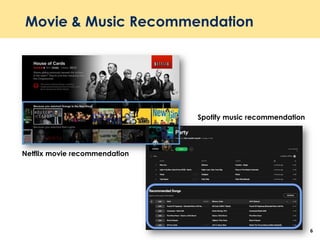 Movie & Music Recommendation
6
Netflix movie recommendation
Spotify music recommendation
 