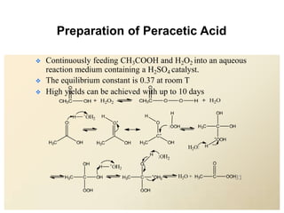 Preparation of Peracetic Acid
 Continuously feeding CH3COOH and H2O2 into an aqueous
reaction medium containing a H2SO4 catalyst.
 The equilibrium constant is 0.37 at room T
 High yields can be achieved with up to 10 days
31
 