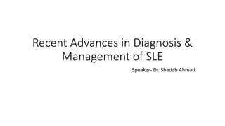 Recent Advances in Diagnosis &
Management of SLE
Speaker- Dr. Shadab Ahmad
 
