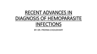 RECENT ADVANCES IN
DIAGNOSIS OF HEMOPARASITE
INFECTIONS
BY: DR. PRERNA CHOUDHARY
 