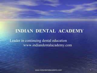 INDIAN DENTAL ACADEMY
Leader in continuing dental education
www.indiandentalacademy.com

www.indiandentalacademy.com

1

 