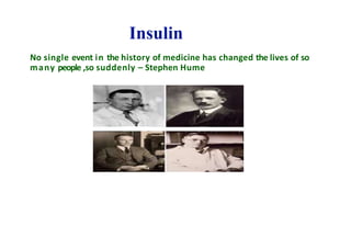 Insulin
No single event in the history of medicine has changed the lives of so
many people ,so suddenly – Stephen Hume
 