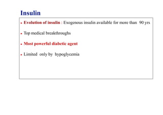 Insulin
● Evolution of insulin : Exogenous insulin available for more than 90 yrs
● Top medical breakthroughs
● Most powerful diabetic agent
● Limited only by hypoglycemia
 