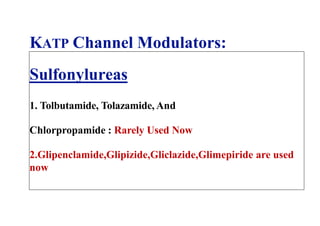 KATP Channel Modulators:
Sulfonylureas
1. Tolbutamide, Tolazamide, And
Chlorpropamide : Rarely Used Now
2.Glipenclamide,Glipizide,Gliclazide,Glimepiride are used
now
 