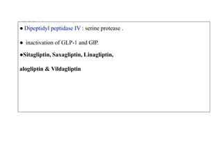 DPP-4
Inhibitors
● Dipeptidyl peptidase IV : serine protease .
● inactivation of GLP-1 and GIP.
●Sitagliptin, Saxagliptin, Linagliptin,
alogliptin & Vildagliptin
 