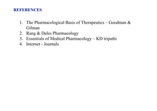 REFERENCES
1. The Pharmacological Basis of Therapeutics – Goodman &
Gilman
2. Rang & Dales Pharmacology
3. Essentials of Medical Pharmacology – KD tripathi
4. Internet - Journals
 