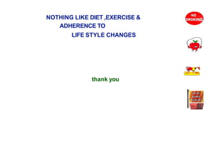 NOTHING LIKE DIET ,EXERCISE &
ADHERENCE TO
LIFE STYLE CHANGES
thank you
 