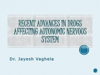 RECENT ADVANCES IN DRUGS
AFFECTING AUTONOMIC NERVOUS
SYSTEM
Dr. Jayesh Vaghela
 
