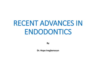 RECENT ADVANCES IN
ENDODONTICS
By
Dr. Hope Inegbenosun
 