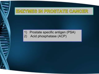 1) Prostate specific antigen (PSA)
2) Acid phosphatase (ACP)
 