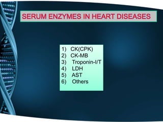 SERUM ENZYMES IN HEART DISEASES
1) CK(CPK)
2) CK-MB
3) Troponin-I/T
4) LDH
5) AST
6) Others
 
