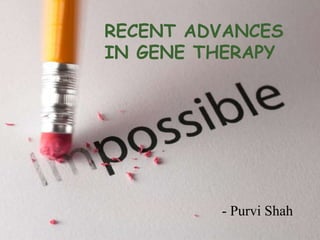 RECENT ADVANCES
IN GENE THERAPY
- Purvi Shah
 