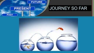 JOURNEY SO FAR
 