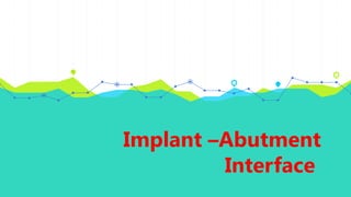 Implant –Abutment
Interface
 