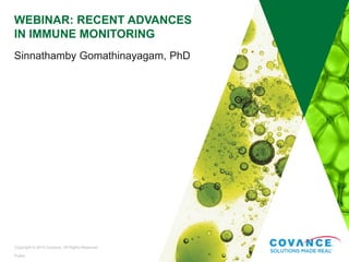 Public
Recent Advances in Immune Monitoring | November 5, 20151Copyright © 2015 Covance. All Rights Reserved
WEBINAR: RECENT ADVANCES
IN IMMUNE MONITORING
Sinnathamby Gomathinayagam, PhD
 