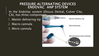 PRESSURE ALTERNATING DEVICES
ENDOVAC ANP SYSTEM
In the EndoVac system (Discus Dental, Culver City,
CA), has three components:
1. Master delivering tip
2. Macro cannula
3. Micro cannula
 