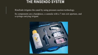 THE RINSENDO SYSTEM
RinsEndo irrigates the canal by using pressure-suction technology.
Its components are a handpiece, a cannula with a 7 mm exit aperture, and
a syringe carrying irrigant.
 