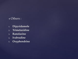  Others :
1. Dipyridamole
2. Trimetazidine
3. Ranolazine
4. Ivabradine
5. Oxyphendrine
 