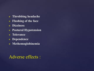  Throbbing headache
 Flushing of the face
 Dizziness
 Postural Hypotension
 Tolerance
 Dependence
 Methemoglobinemia
Adverse effects :
 