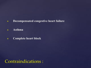  Decompensated congestive heart failure
 Asthma
 Complete heart block
Contraindications :
 