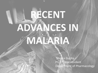 RECENT
ADVANCES IN
MALARIA
Shreya Gupta
PG 1st year resident
Department of Pharmacology
 
