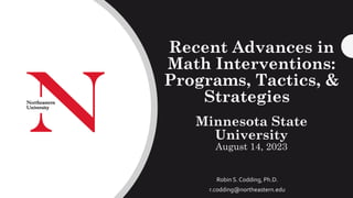 Recent Advances in
Math Interventions:
Programs, Tactics, &
Strategies
Minnesota State
University
August 14, 2023
Robin S. Codding, Ph.D.
r.codding@northeastern.edu
 