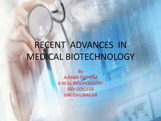 RECENT ADVANCES IN
MEDICAL BIOTECHNOLOGY
By
A.KABA FATHUM
II-M.Sc BIOCHEMISTRY
VVV COLLEGE
VIRUDHUNAGAR
 