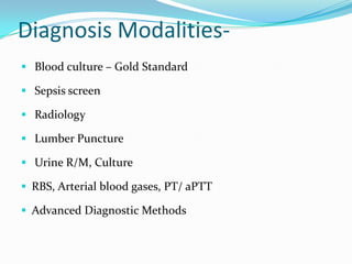 Diagnosis Modalities-
 Blood culture – Gold Standard

 Sepsis screen

 Radiology

 Lumber Puncture

 Urine R/M, Culture

 RBS, Arterial blood gases, PT/ aPTT

 Advanced Diagnostic Methods
 