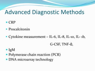 Advanced Diagnostic Methods
 CRP
 Procalcitonin

 Cytokine measurement – IL-6, IL-8, IL-10, IL- 1b,

                            G-CSF, TNF-ἀ,
 IgM
 Polymerase chain reaction (PCR)
 DNA microarray technology
 