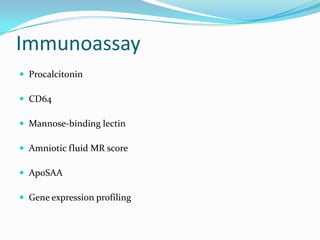 Immunoassay
 Procalcitonin

 CD64

 Mannose-binding lectin

 Amniotic fluid MR score

 ApoSAA

 Gene expression profiling
 