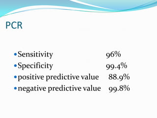 PCR

  Sensitivity               96%
  Specificity               99.4%
  positive predictive value 88.9%
  negative predictive value 99.8%
 