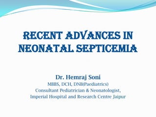 Recent Advances in
Neonatal Septicemia

            Dr. Hemraj Soni
         MBBS, DCH, DNB(Paediatrics)
   Consultant Pediatrician & Neonatologist,
 Imperial Hospital and Research Centre Jaipur
 