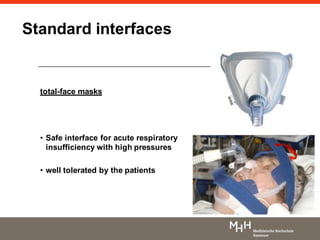 total-face masks
• Safe interface for acute respiratory
insufficiency with high pressures
• well tolerated by the patients
Standard interfaces
 