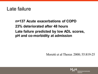Late failure
n=137 Acute exacerbations of COPD
23% deteriorated after 48 hours
Late failure predicted by low ADL scores,
pH and co-morbidity at admission
Moretti et al Thorax 2000; 55:819-25
 