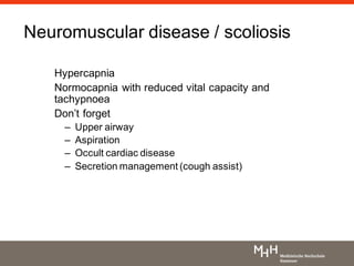 Neuromuscular disease / scoliosis
Hypercapnia
Normocapnia with reduced vital capacity and
tachypnoea
Don’t forget
– Upper airway
– Aspiration
– Occult cardiac disease
– Secretion management (cough assist)
 
