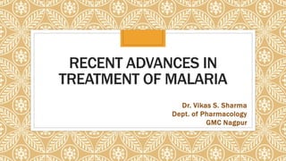 RECENT ADVANCES IN
TREATMENT OF MALARIA
Dr. Vikas S. Sharma
Dept. of Pharmacology
GMC Nagpur
 