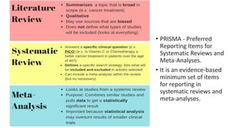 • PRISMA - Preferred
Reporting Items for
Systematic Reviews and
Meta-Analyses.
• It is an evidence-based
minimum set of items
for reporting in
systematic reviews and
meta-analyses.
 