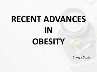 RECENT ADVANCES
IN
OBESITY
Shreya Gupta
 