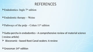 REFERENCES
Endodontics- Ingle 7th
edition
Endodontic therapy – Weine
Pathways of the pulp – Cohen 11th
edition
Gutta-percha in endodontics - A comprehensive review of material science
( review article)
 Bioceramic –based Root Canal sealers: A review
Grossman 14th
edition
 