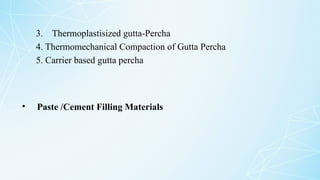 3. Thermoplastisized gutta-Percha
4. Thermomechanical Compaction of Gutta Percha
5. Carrier based gutta percha
• Paste /Cement Filling Materials
 