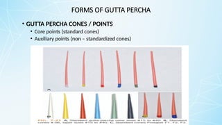 FORMS OF GUTTA PERCHA
• GUTTA PERCHA CONES / POINTS
• Core points (standard cones)
• Auxiliary points (non – standardized cones)
 